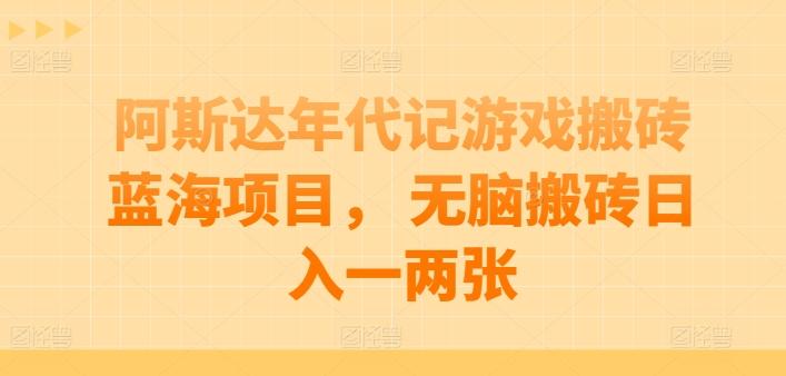 阿斯达年代记游戏搬砖蓝海项目， 无脑搬砖日入一两张【揭秘】-禾谷轻创网