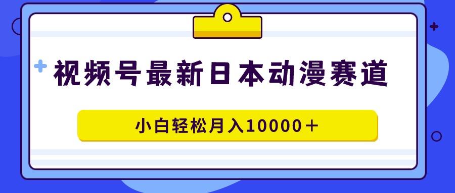 视频号日本动漫蓝海赛道，100%原创，小白轻松月入10000＋-禾谷轻创网