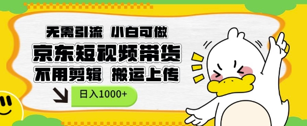 无需引流，小白可做，京东短现频带货，不用剪辑，搬运上传，日入1k【揭秘】-禾谷轻创网