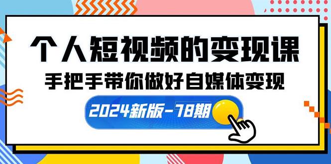 (10079期)个人短视频的变现课【2024新版-78期】手把手带你做好自媒体变现(61节课)-禾谷轻创网