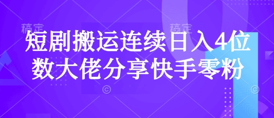 短剧搬运连续日入4位数大佬分享快手零粉爆单经验-禾谷轻创网