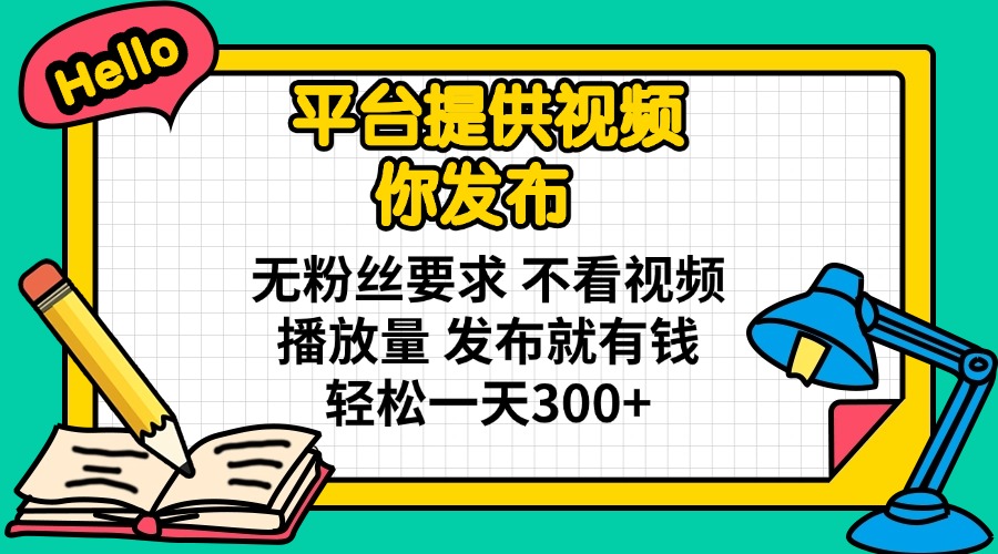 平台提供视频 你发布 无粉丝要求 不看视频播放量 发布就有钱 轻松一天300+-禾谷轻创网