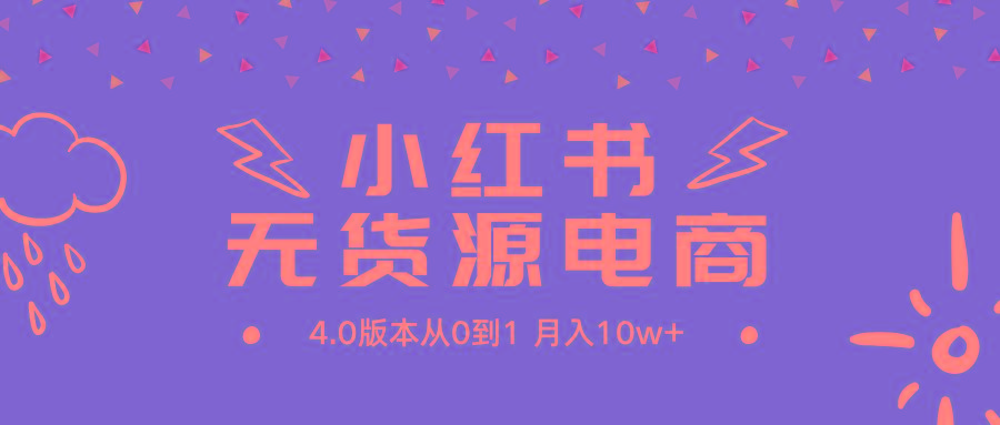 (9317期)小红书无货源新电商4.0版本从0到1月入10w+-禾谷轻创网