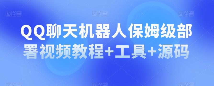 QQ聊天机器人保姆级部署视频教程+工具+源码-禾谷轻创网