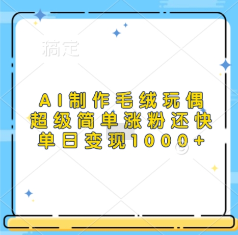 AI制作毛绒玩偶，超级简单涨粉还快，单日变现1k-禾谷轻创网