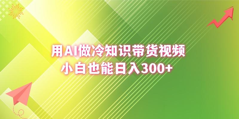 (8631期)用AI做冷知识带货视频，小白也能日入300+-禾谷轻创网