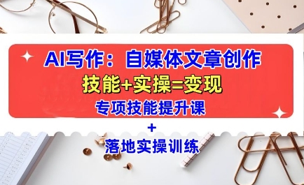 AI写作：自媒体文章创作全方位教学课，技能提升+实操训练-禾谷轻创网