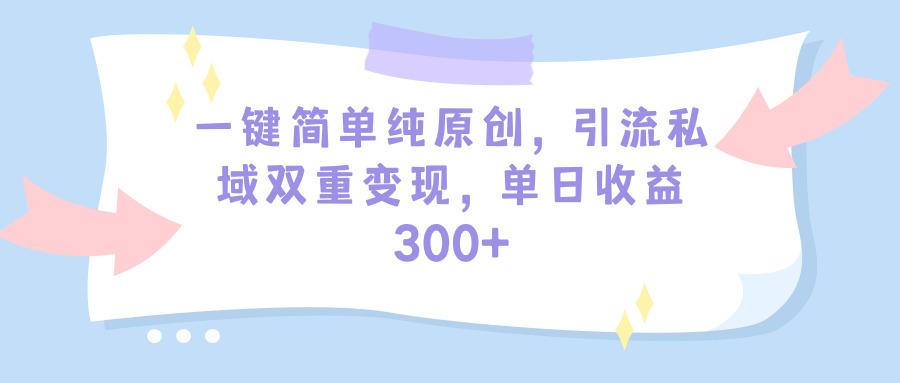 (9472期)一键简单纯原创，引流私域双重变现，单日收益300+(教程+素材)-禾谷轻创网