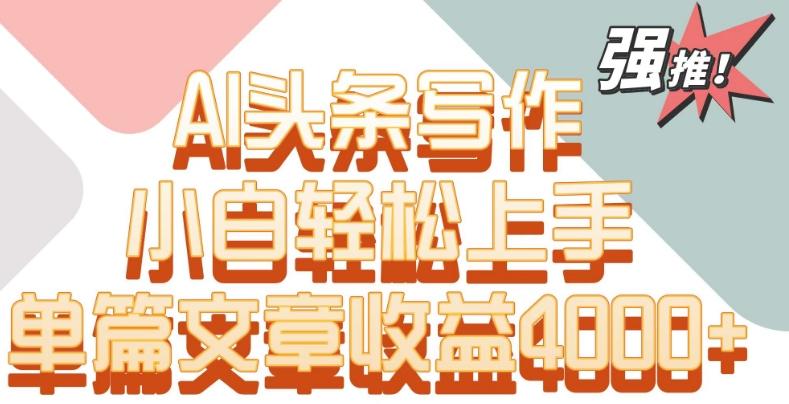 单片文章收益4000+！AI头条写作，小白轻松上手【揭秘】-禾谷轻创网