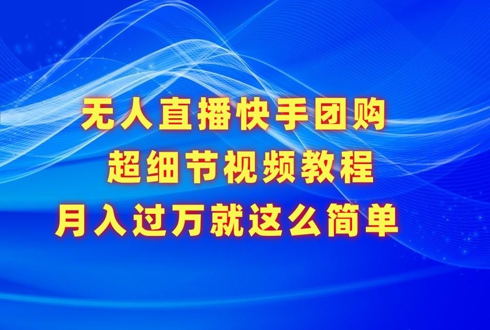 无人直播快手团购超细节视频教程，赢在细节月入过万真不是梦！-禾谷轻创网