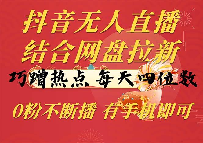 抖音无人直播，结合网盘拉新，巧蹭热点，每天四位数，0粉不断播，有手...-禾谷轻创网