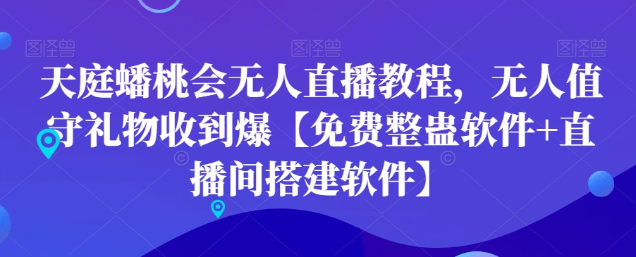 天庭蟠桃会无人直播教程，无人值守礼物收到爆【免费整蛊软件+直播间搭建软件】-禾谷轻创网