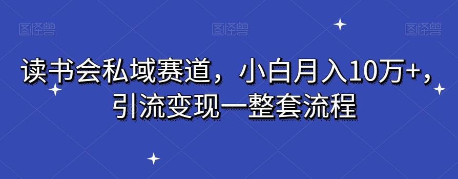 读书会私域赛道，小白月入10万+，引流变现一整套流程-禾谷轻创网