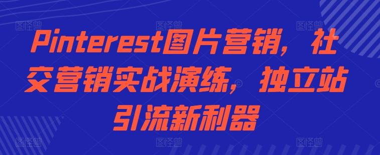 Pinterest图片营销，社交营销实战演练，独立站引流新利器-禾谷轻创网