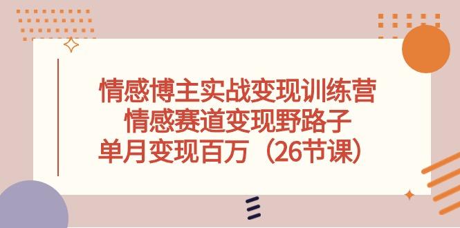 情感博主实战变现训练营，情感赛道变现野路子，单月变现百万(26节课-禾谷轻创网