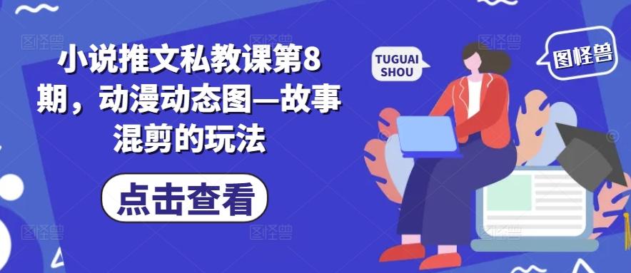 小说推文私教课第8期，动漫动态图—故事混剪的玩法-禾谷轻创网