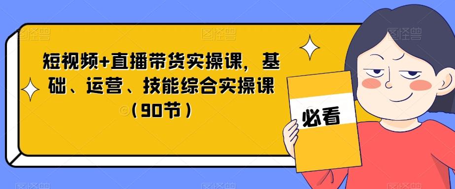 短视频+直播带货实操课，基础、运营、技能综合实操课（90节）-禾谷轻创网