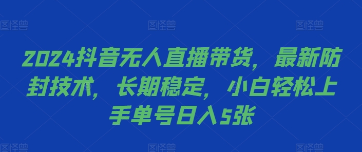2024抖音无人直播带货，最新防封技术，长期稳定，小白轻松上手单号日入5张【揭秘】-禾谷轻创网
