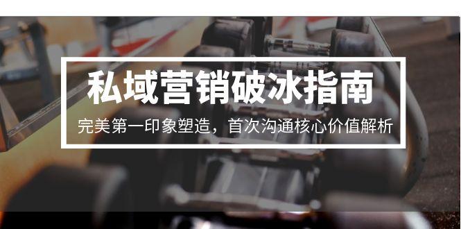 私域营销破冰指南，完美第一印象塑造，首次沟通核心价值解析-禾谷轻创网