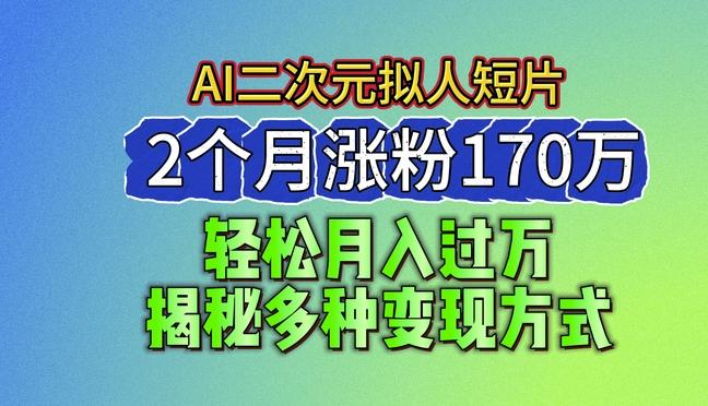 2024最新蓝海AI生成二次元拟人短片，2个月涨粉170万，揭秘多种变现方式【揭秘】-禾谷轻创网