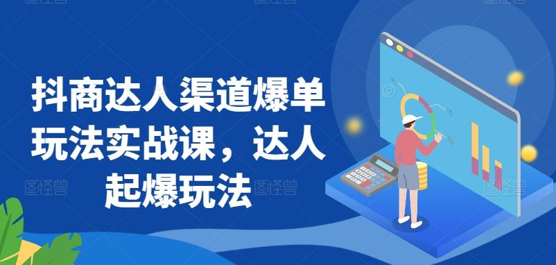抖商达人渠道爆单玩法实战课，达人起爆玩法-禾谷轻创网