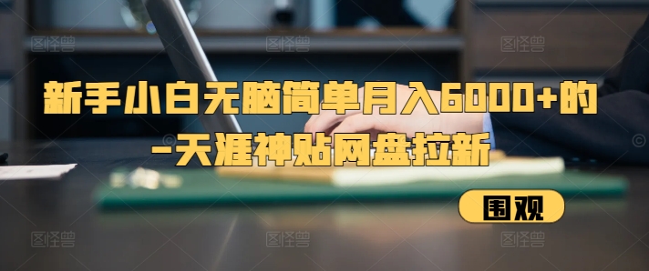 新手小白无脑简单月入6000+的-天涯神贴网盘拉新【揭秘】-禾谷轻创网