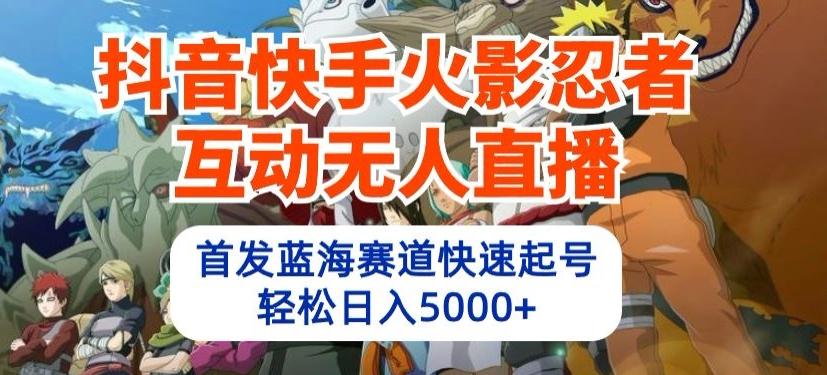 抖音快手火影忍者互动无人直播，首发蓝海赛道快速起号，轻松日入5000+【揭秘】-禾谷轻创网