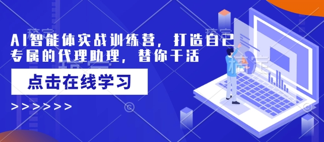 AI智能体实战训练营，打造自己专属的代理助理，替你干活-禾谷轻创网