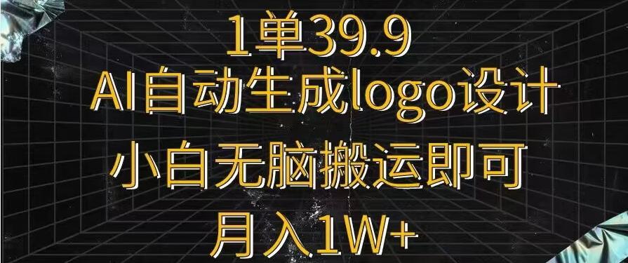 一单39.9，AI自动生成LOGO设计，小白无脑搬运即可，月入1w+-禾谷轻创网