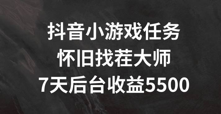 抖音小游戏任务，怀旧找茬，7天收入5500+【揭秘】-禾谷轻创网