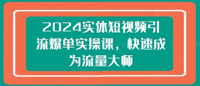 2024实体短视频引流爆单实操课，快速成为流量大师-禾谷轻创网
