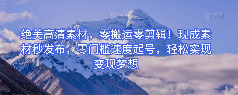 绝美高清素材，零搬运零剪辑！现成素材秒发布，零门槛速度起号，轻松实现变现梦想-禾谷轻创网