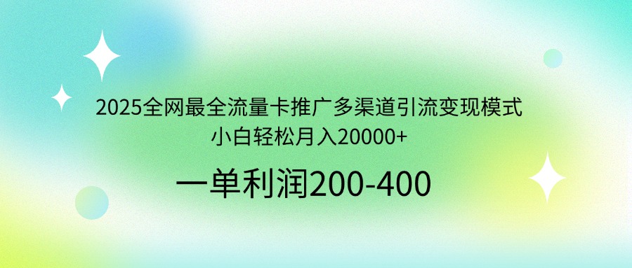 2025全网最全流量卡推广多渠道引流变现模式，小白轻松月入20000+-禾谷轻创网