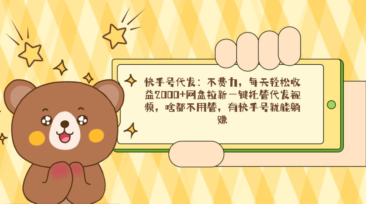 快手号代发：不费力，每天轻松收益2000+网盘拉新一键托管代发视频，啥都…-禾谷轻创网