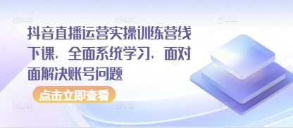 抖音直播运营实操训练营线下课，全面系统学习，面对面解决账号问题-禾谷轻创网