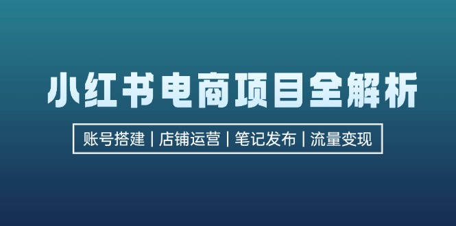 小红书电商项目全解析，包括账号搭建、店铺运营、笔记发布  实现流量变现-禾谷轻创网