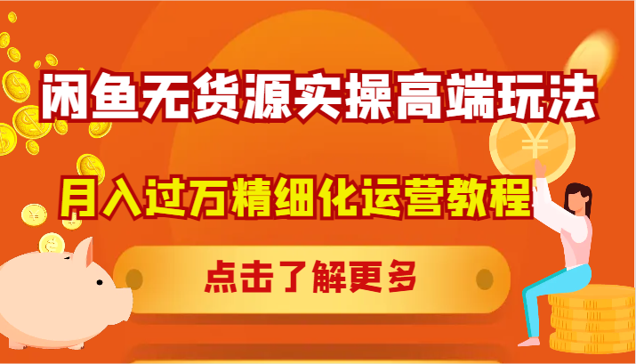 闲鱼无货源实操高端玩法，月入过万精细化运营教程-禾谷轻创网