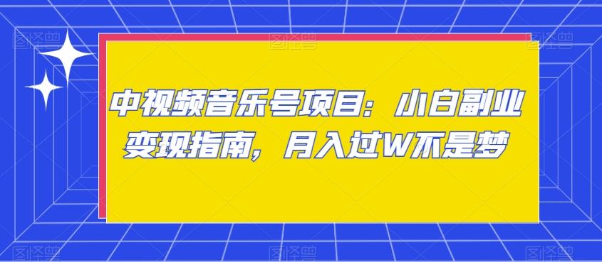 中视频音乐号项目：小白副业变现指南，月入过W不是梦【揭秘】-禾谷轻创网
