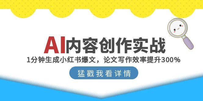 AI内容创作实战：1分钟生成小红书爆文，论文写作效率提升300%-禾谷轻创网