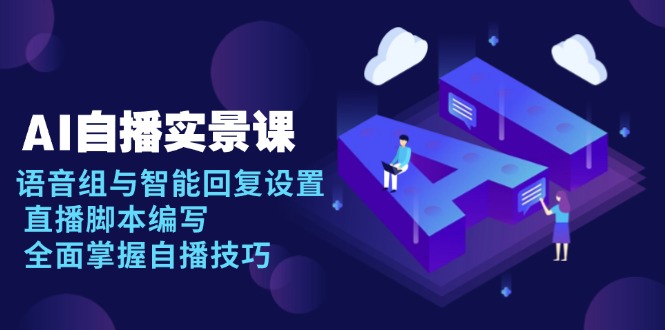AI 自播 实景课：语音组与智能回复设置, 直播脚本编写, 全面掌握自播技巧-禾谷轻创网