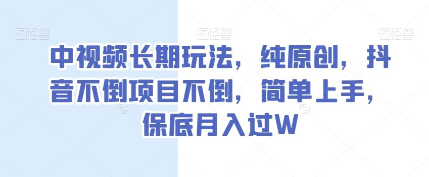 中视频长期玩法，纯原创，抖音不倒项目不倒，简单上手，保底月入过W【揭秘】-禾谷轻创网