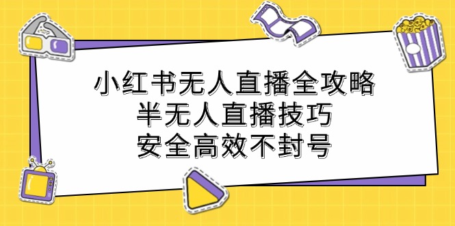 小红书无人直播全攻略：半无人直播技巧，安全高效不封号-禾谷轻创网
