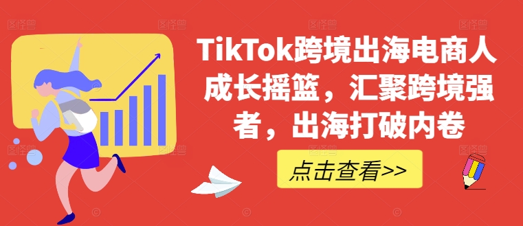 TikTok跨境出海电商人成长摇篮，汇聚跨境强者，出海打破内卷-禾谷轻创网