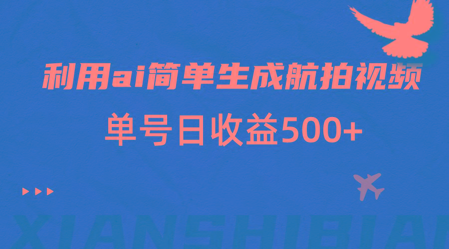 利用ai简单复制粘贴，生成航拍视频，单号日收益500+-禾谷轻创网