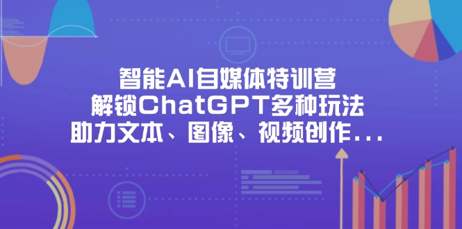 智能AI自媒体特训营，解锁ChatGPT多种玩法，助力文本、图像、视频创作…-禾谷轻创网