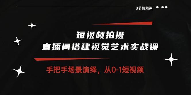 短视频拍摄+直播间搭建视觉艺术实战课：手把手场景演绎 从0-1短视频-8节课-禾谷轻创网