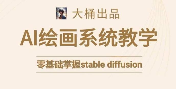 大桶的stable diffusion系统课程，零基础系统性学习AI绘画，小白也能轻松上手-禾谷轻创网