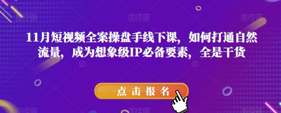 11月短视频全案操盘手线下课，如何打通自然流量，成为想象级IP必备要素，全是干货-禾谷轻创网