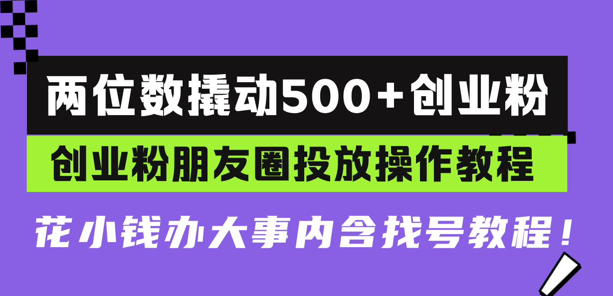两位数撬动500+创业粉，创业粉朋友圈投放操作教程，花小钱办大事内含找…-禾谷轻创网