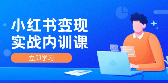 小红书变现实战内训课，0-1实现小红书-IP变现 底层逻辑/实战方法/训练结合-禾谷轻创网